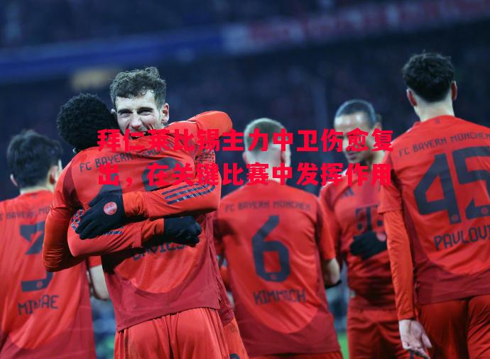 拜仁莱比锡主力中卫伤愈复出,在关键比赛中发挥作用 拜仁莱比锡主力中卫伤愈复出,在关键比赛中发挥作用