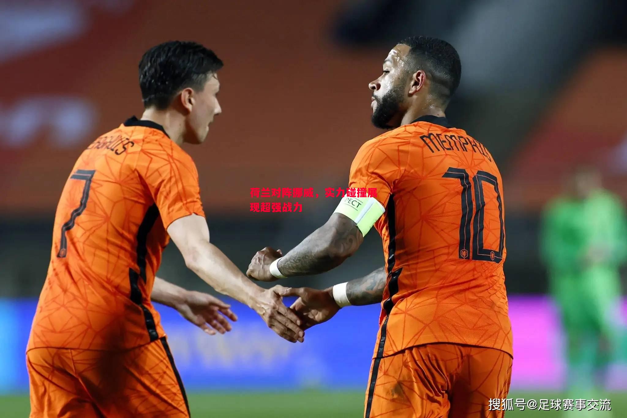 荷兰对阵挪威,实力碰撞展现超强战力 荷兰对阵挪威,实力碰撞展现超强战力
