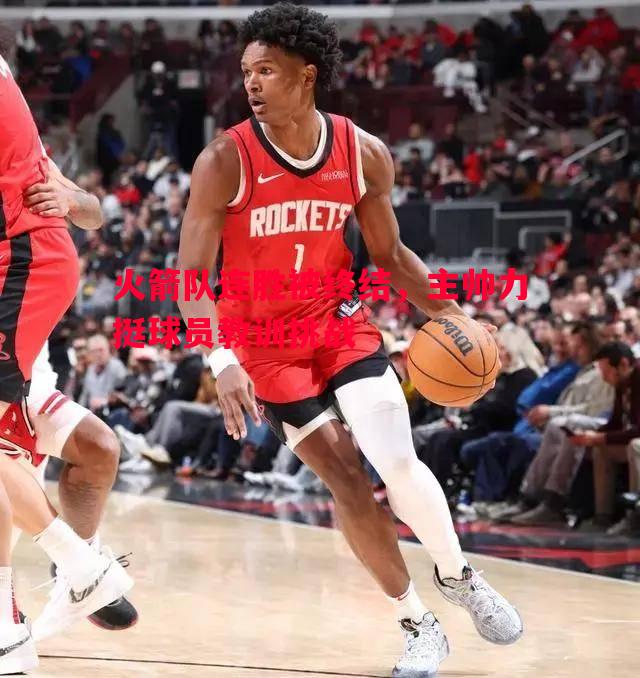 火箭队连胜被终结,主帅力挺球员教训挑战 火箭队连胜被终结,主帅力挺球员教训挑战