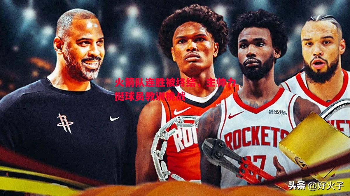 火箭队连胜被终结,主帅力挺球员教训挑战 火箭队连胜被终结,主帅力挺球员教训挑战