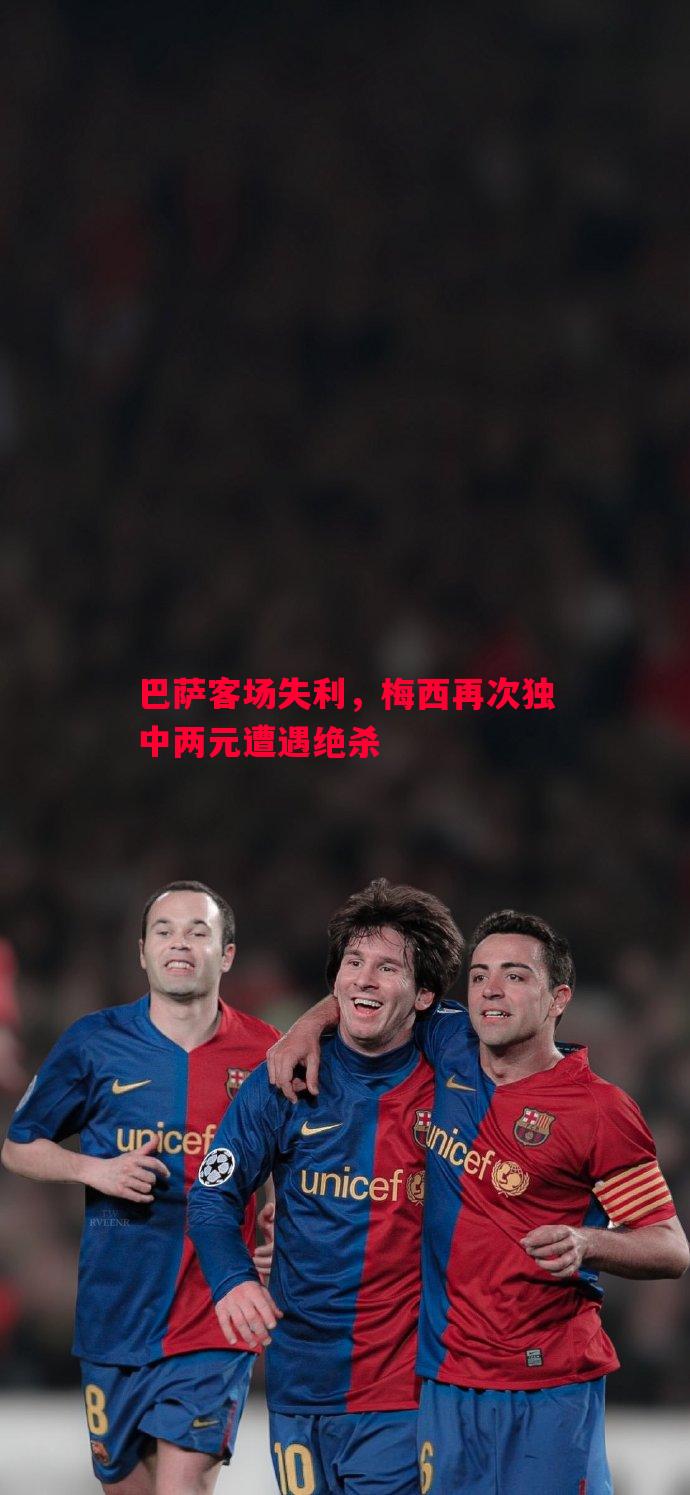巴萨客场失利,梅西再次独中两元遭遇绝杀 巴萨客场失利,梅西再次独中两元遭遇绝杀