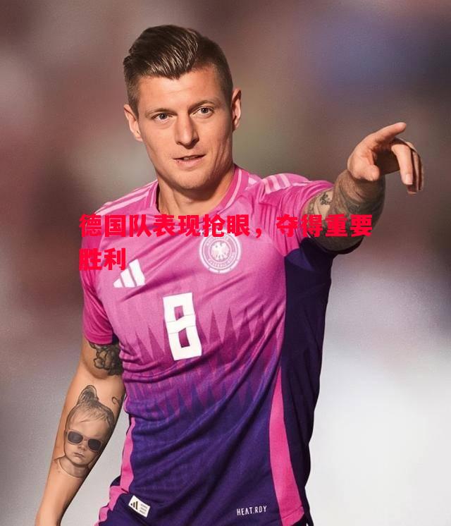 德国队表现抢眼,夺得重要胜利 德国队表现抢眼,夺得重要胜利