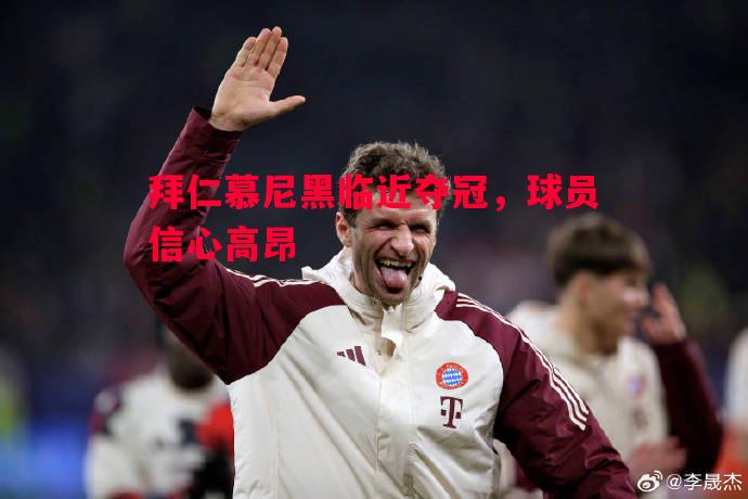德信体育-拜仁慕尼黑临近夺冠，球员信心高昂
