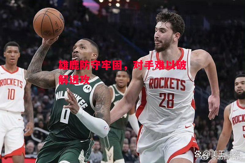 雄鹿防守牢固,对手难以破解进攻 雄鹿防守牢固,对手难以破解进攻