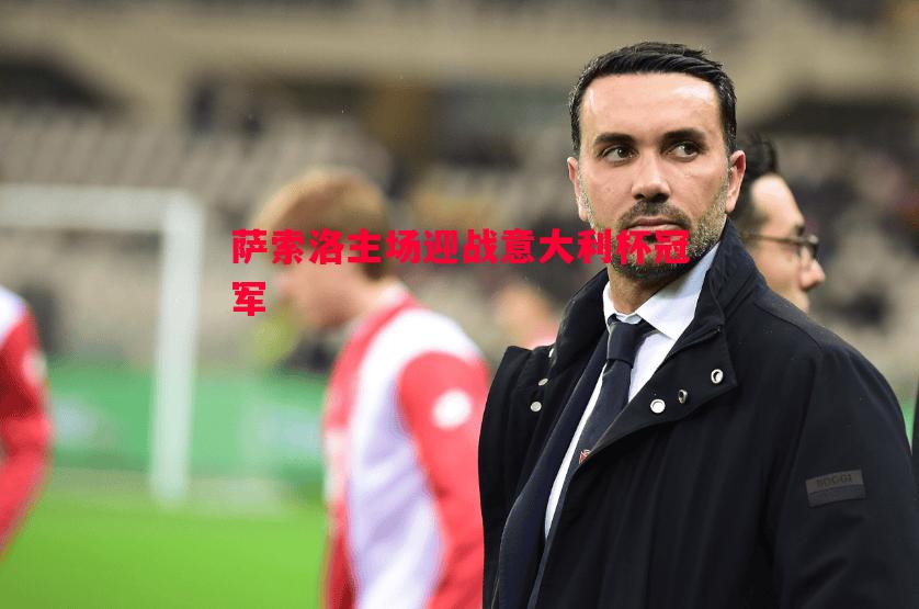萨索洛主场迎战意大利杯冠军 萨索洛主场迎战意大利杯冠军