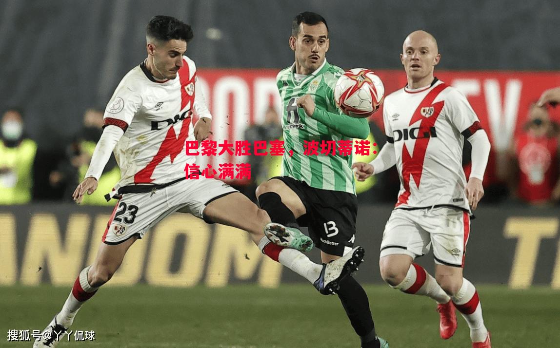 德信体育-巴黎大胜巴塞，波切蒂诺：信心满满