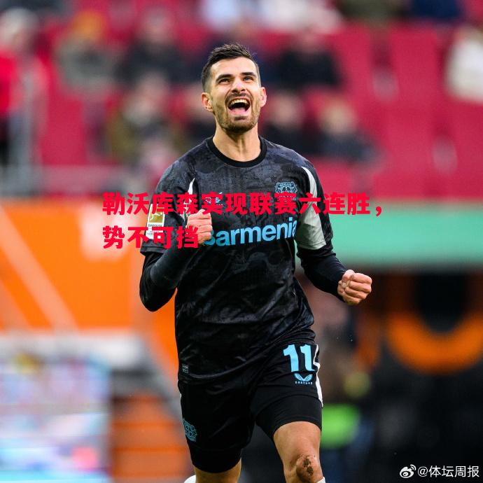 德信体育-勒沃库森实现联赛六连胜，势不可挡