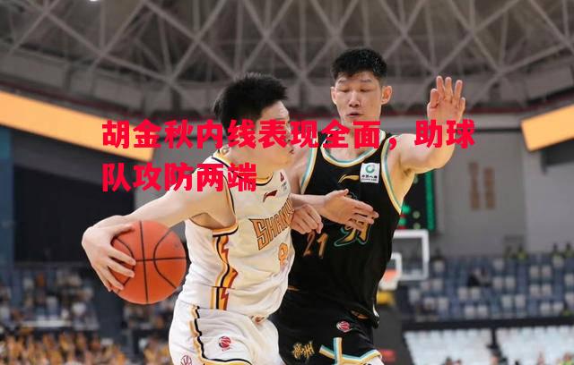 胡金秋内线表现全面,助球队攻防两端 胡金秋内线表现全面,助球队攻防两端