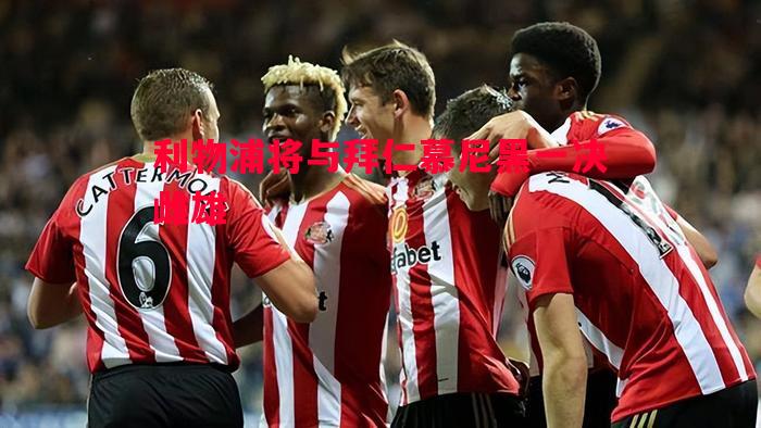 利物浦将与拜仁慕尼黑一决雌雄 利物浦将与拜仁慕尼黑一决雌雄