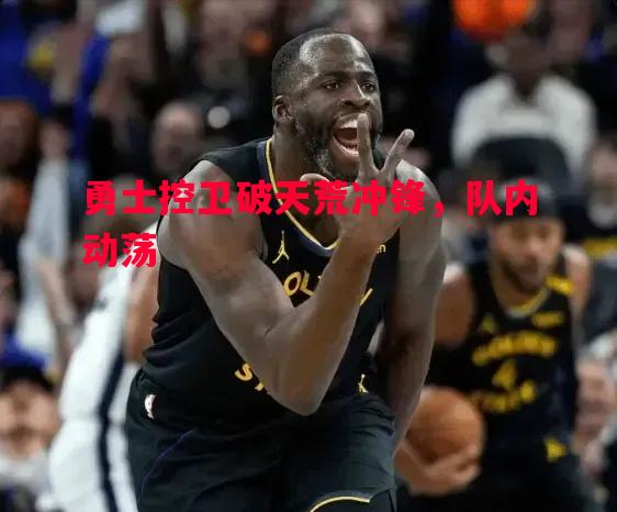 德信体育app下载-勇士控卫破天荒冲锋，队内动荡
