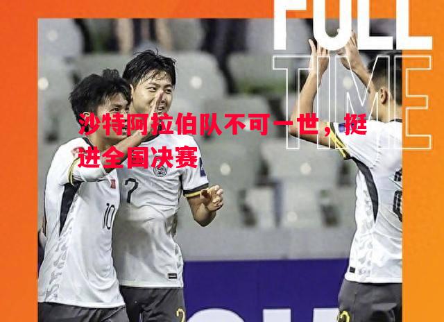 沙特阿拉伯队不可一世,挺进全国决赛 沙特阿拉伯队不可一世,挺进全国决赛