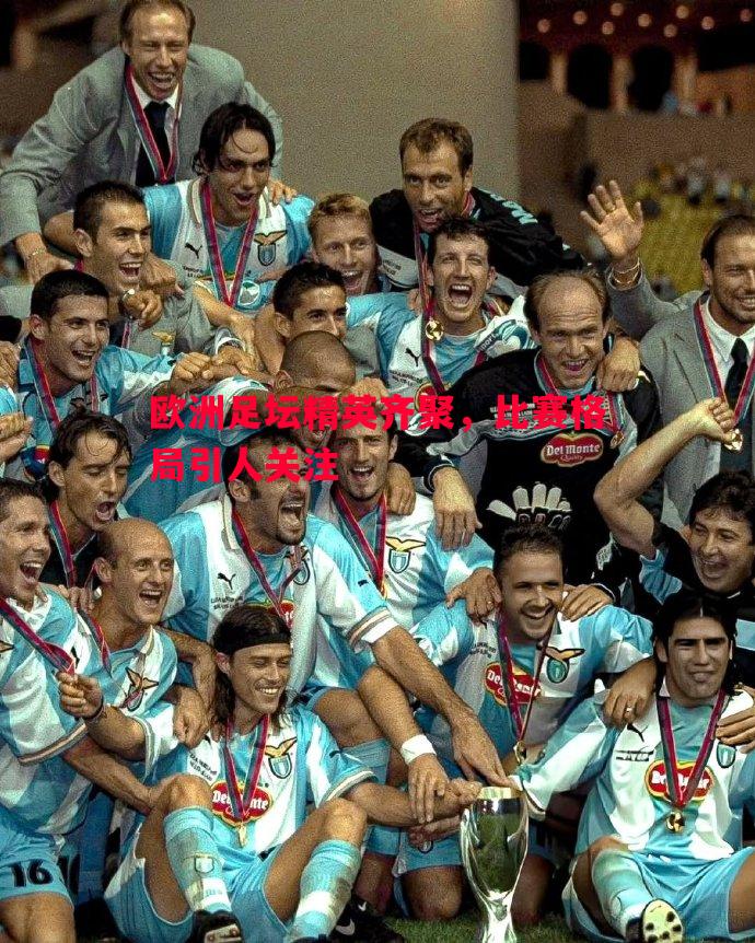 欧洲足坛精英齐聚，比赛格局引人关注