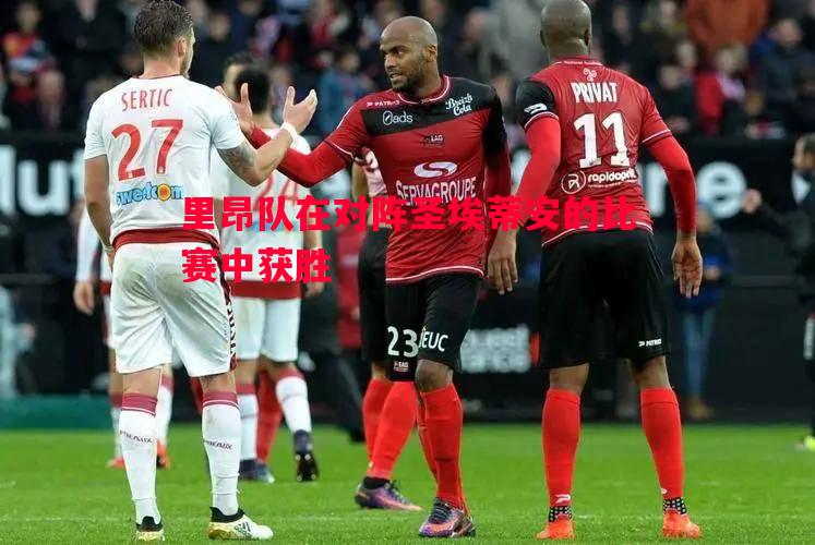 里昂队在对阵圣埃蒂安的比赛中获胜 里昂队在对阵圣埃蒂安的比赛中获胜