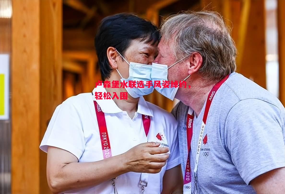 卢森堡水联选手风姿绰约,轻松入围 卢森堡水联选手风姿绰约,轻松入围