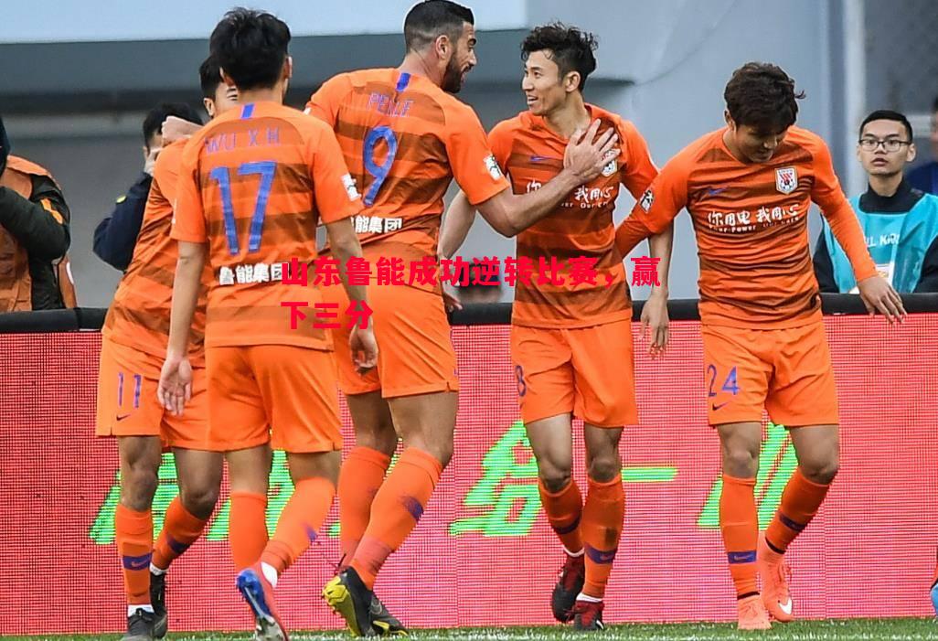 山东鲁能成功逆转比赛,赢下三分 山东鲁能成功逆转比赛,赢下三分