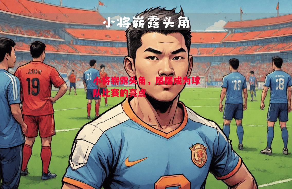 小将崭露头角，屡屡成为球队比赛的亮点