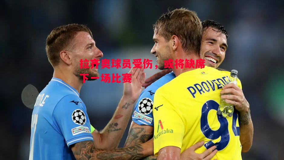 拉齐奥球员受伤,或将缺席下一场比赛 拉齐奥球员受伤,或将缺席下一场比赛