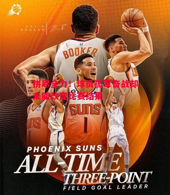 拼尽全力!球员孤军奋战却未能改变比赛结果 拼尽全力!球员孤军奋战却未能改变比赛结果