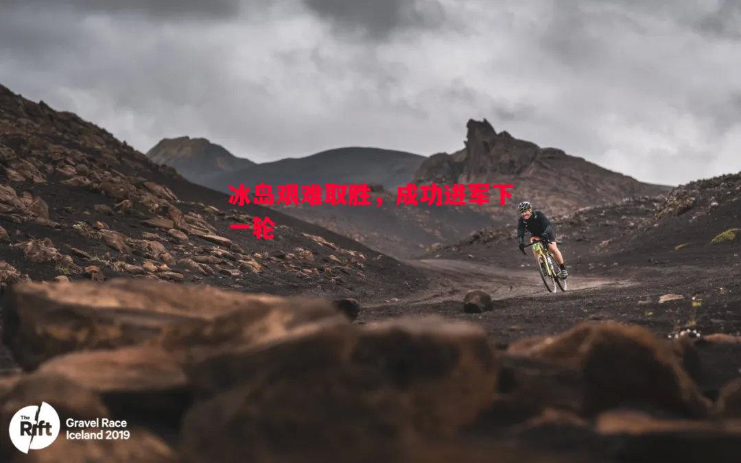 冰岛艰难取胜，成功进军下一轮