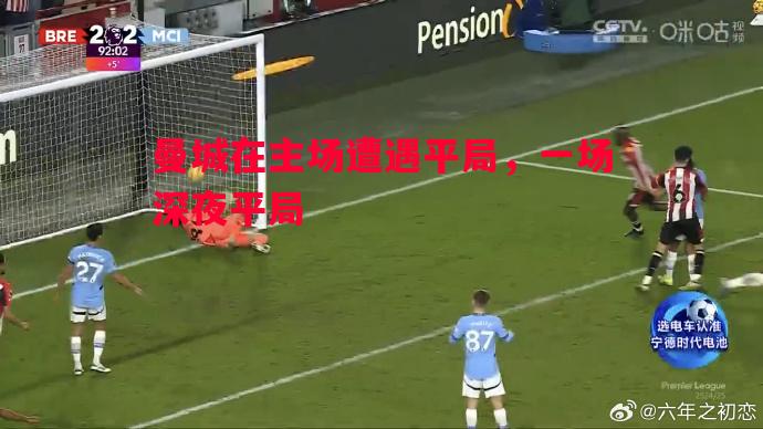 曼城在主场遭遇平局,一场深夜平局 曼城在主场遭遇平局,一场深夜平局