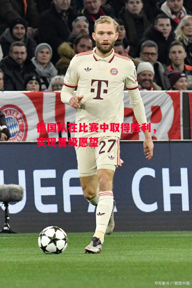 德国队在比赛中取得胜利,实现晋级愿望 德国队在比赛中取得胜利,实现晋级愿望