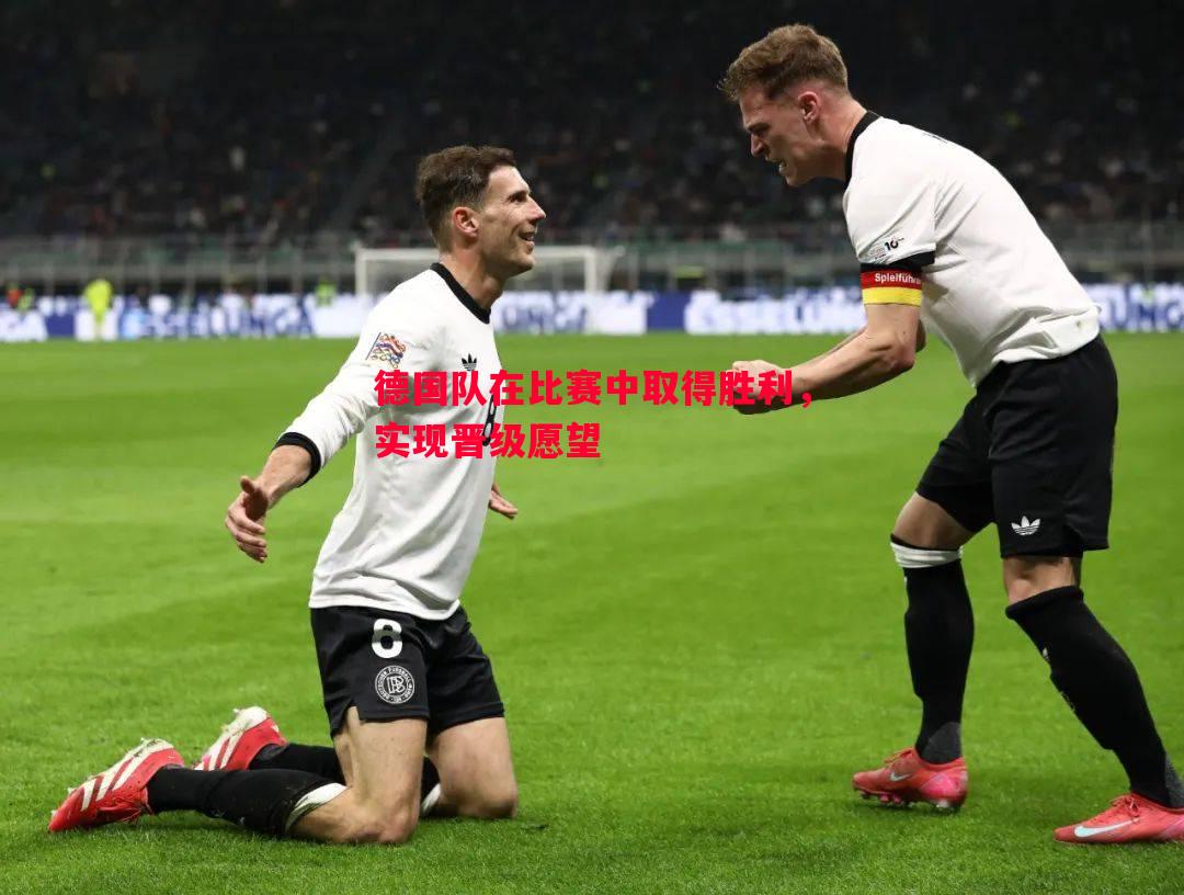 德国队在比赛中取得胜利,实现晋级愿望 德国队在比赛中取得胜利,实现晋级愿望