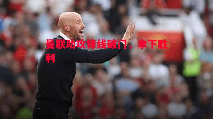 曼联助攻锋线破门,拿下胜利 曼联助攻锋线破门,拿下胜利