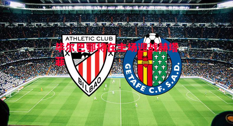 毕尔巴鄂将在主场迎战赫塔菲 毕尔巴鄂将在主场迎战赫塔菲