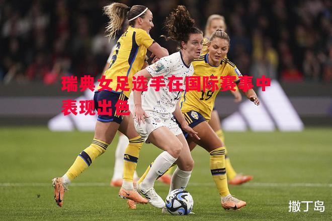 瑞典女足选手在国际赛事中表现出色 瑞典女足选手在国际赛事中表现出色