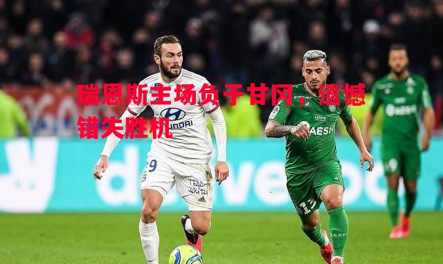 瑞恩斯主场负于甘冈,遗憾错失胜机 瑞恩斯主场负于甘冈,遗憾错失胜机