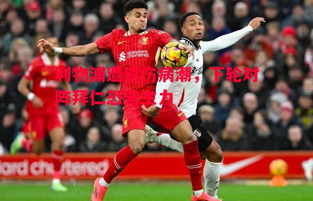 利物浦遭遇伤病潮,下轮对阵拜仁恐无主力 利物浦遭遇伤病潮,下轮对阵拜仁恐无主力
