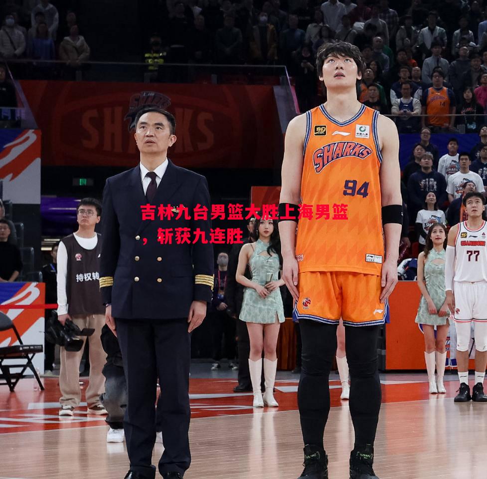 吉林九台男篮大胜上海男篮,斩获九连胜 吉林九台男篮大胜上海男篮,斩获九连胜