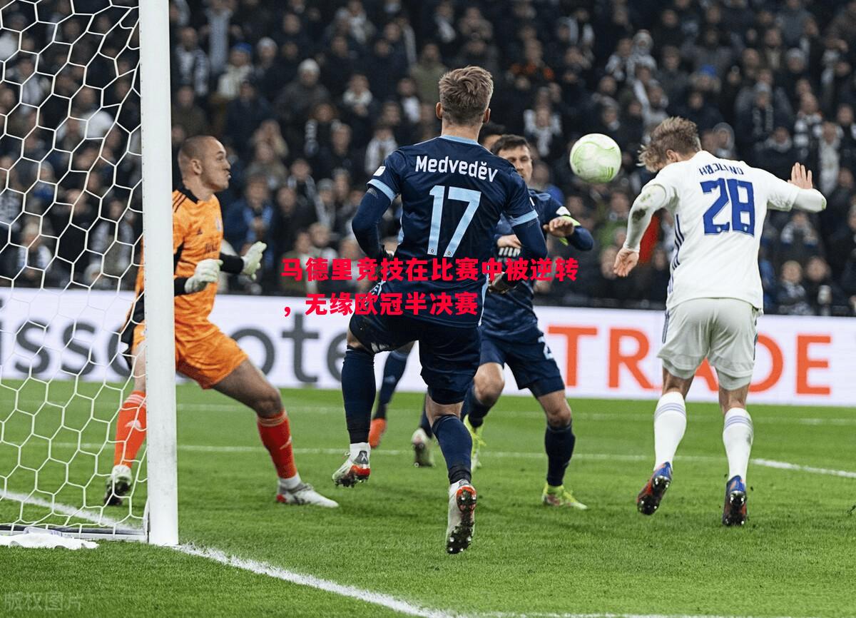 马德里竞技在比赛中被逆转,无缘欧冠半决赛 马德里竞技在比赛中被逆转,无缘欧冠半决赛