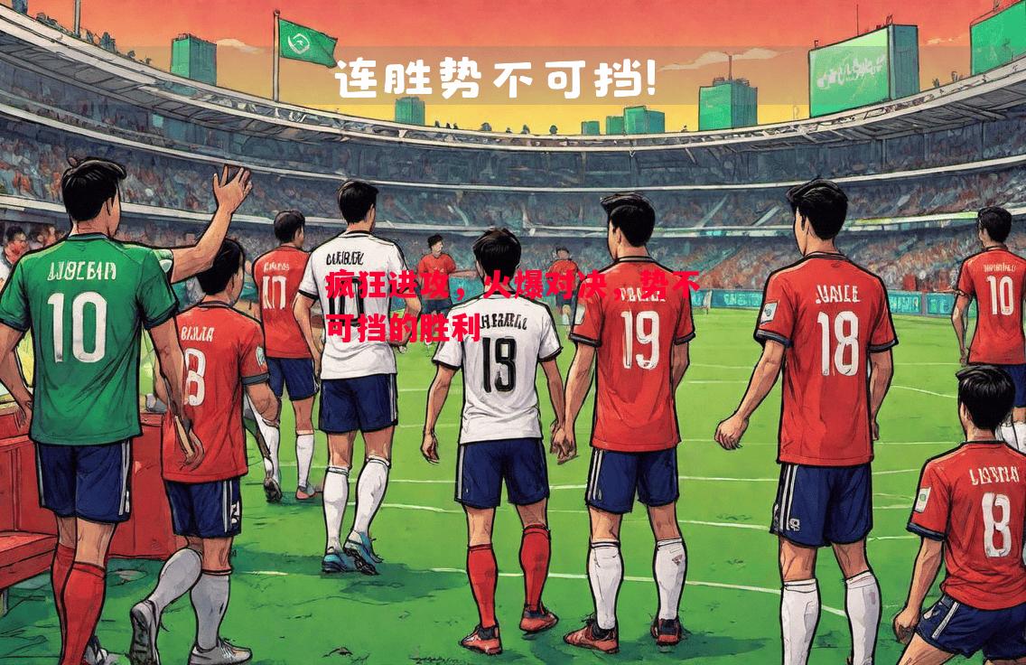 德信官网下载-疯狂进攻，火爆对决，势不可挡的胜利