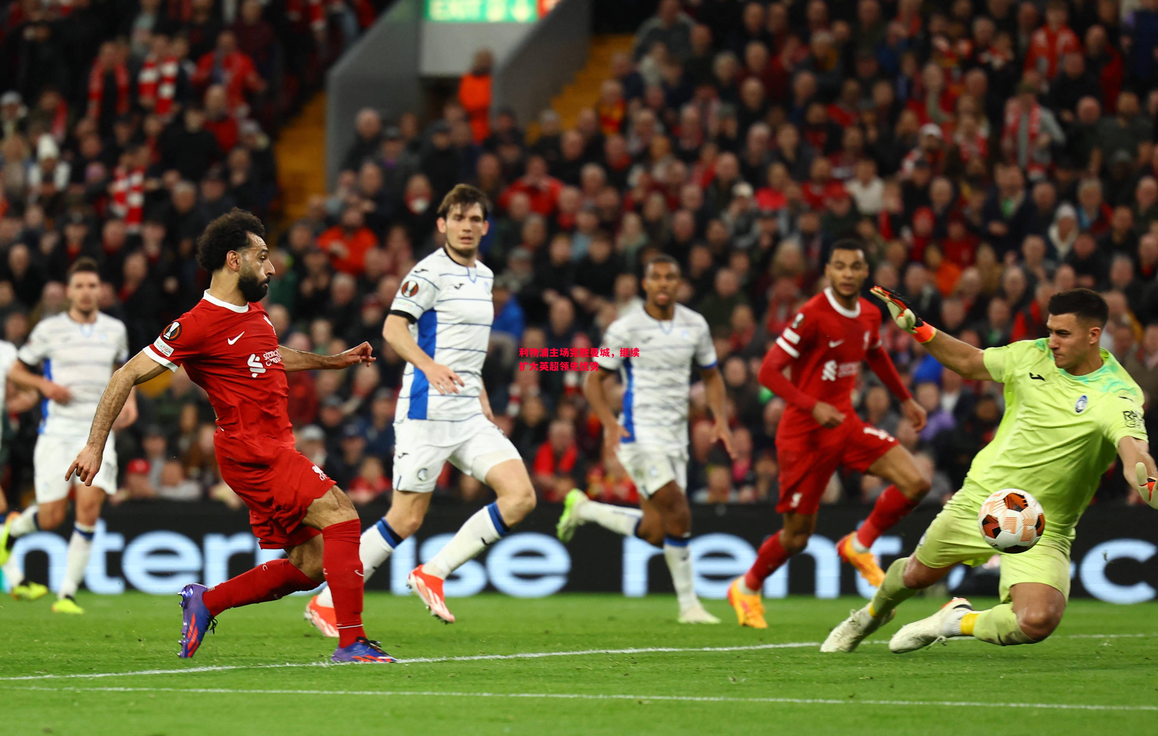 利物浦主场完胜曼城,继续扩大英超领先优势 利物浦主场完胜曼城,继续扩大英超领先优势