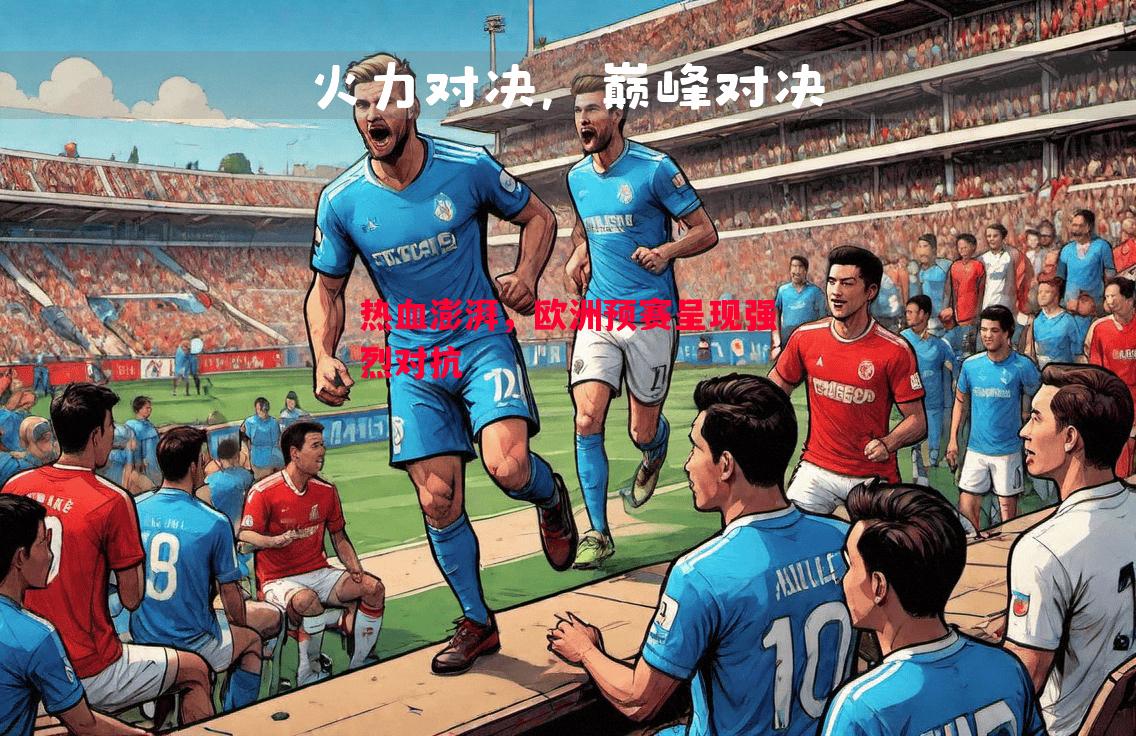 热血澎湃,欧洲预赛呈现强烈对抗 热血澎湃,欧洲预赛呈现强烈对抗