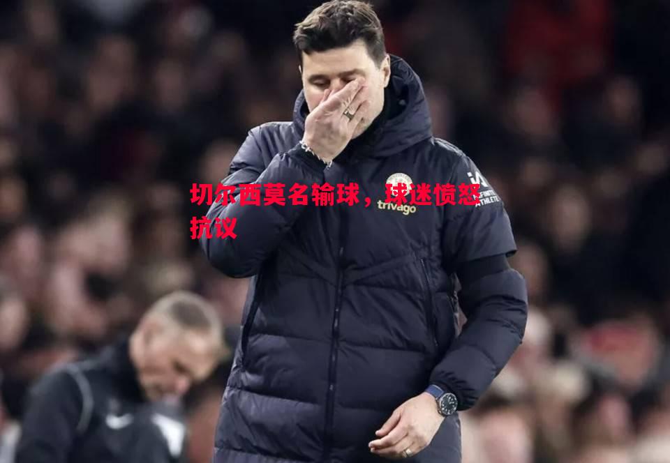 切尔西莫名输球,球迷愤怒抗议 切尔西莫名输球,球迷愤怒抗议