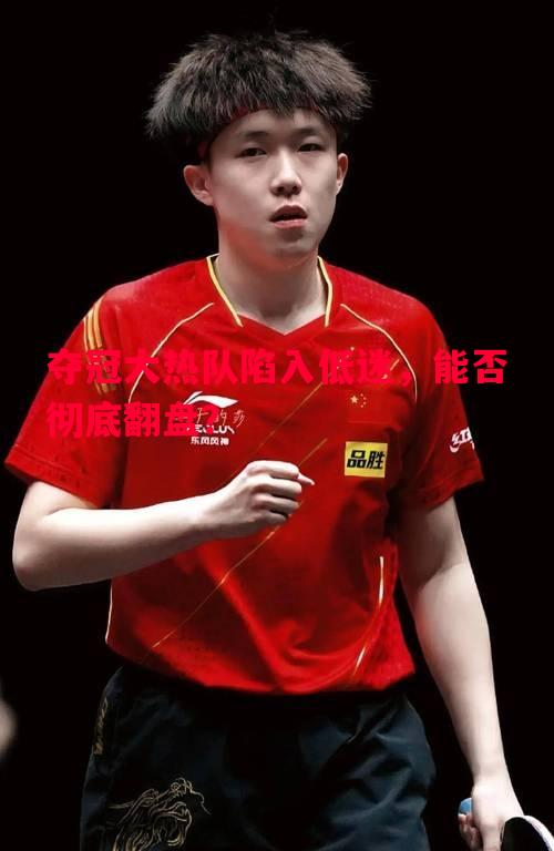 夺冠大热队陷入低迷,能否彻底翻盘? 夺冠大热队陷入低迷,能否彻底翻盘?