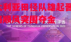 澳大利亚田径队雄起晋级,一路顺风突围夺金 澳大利亚田径队雄起晋级,一路顺风突围夺金