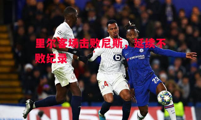 里尔客场击败尼斯,延续不败纪录 里尔客场击败尼斯,延续不败纪录