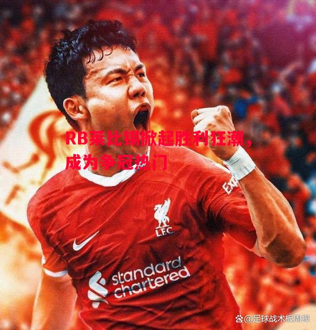 RB莱比锡掀起胜利狂潮,成为争冠热门 RB莱比锡掀起胜利狂潮,成为争冠热门