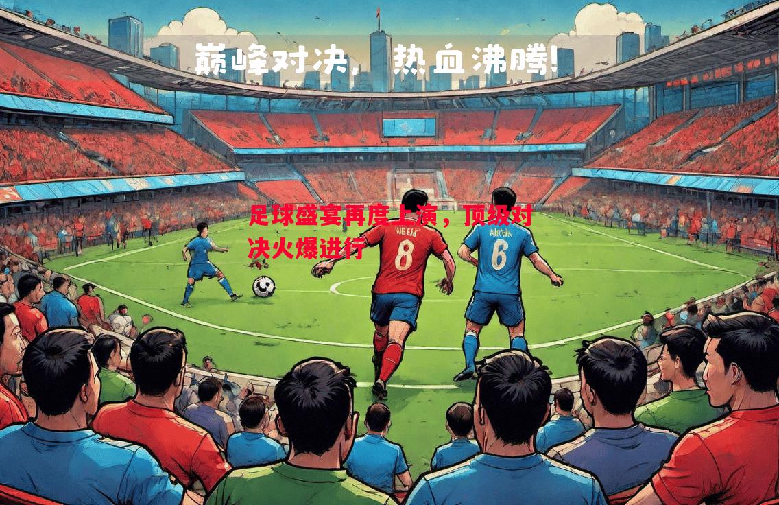 足球盛宴再度上演,顶级对决火爆进行 足球盛宴再度上演,顶级对决火爆进行