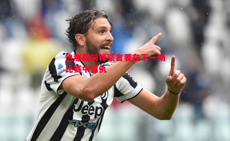 热那亚前锋豪言要在下一场比赛中复仇 热那亚前锋豪言要在下一场比赛中复仇
