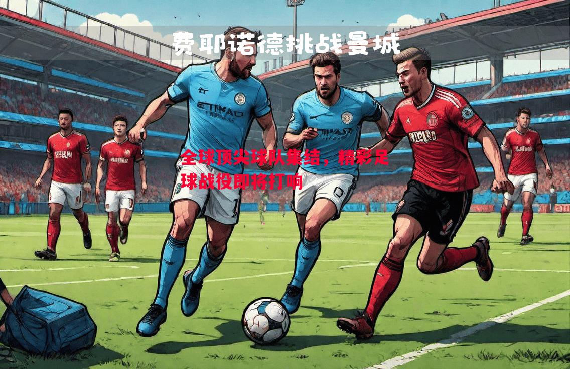 全球顶尖球队集结,精彩足球战役即将打响 全球顶尖球队集结,精彩足球战役即将打响