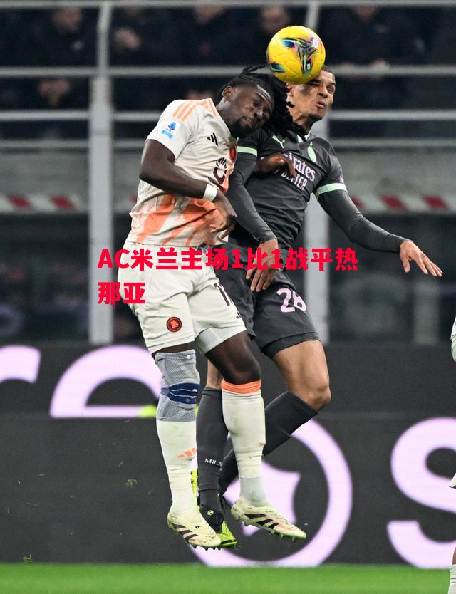 AC米兰主场1比1战平热那亚 AC米兰主场1比1战平热那亚