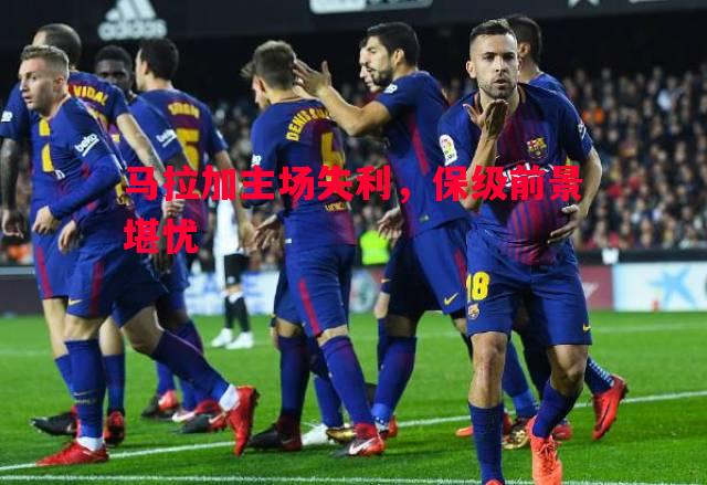 马拉加主场失利,保级前景堪忧 马拉加主场失利,保级前景堪忧