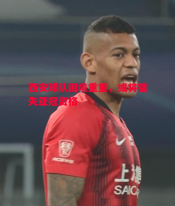 西安球队困境重重,或将错失亚冠资格 西安球队困境重重,或将错失亚冠资格
