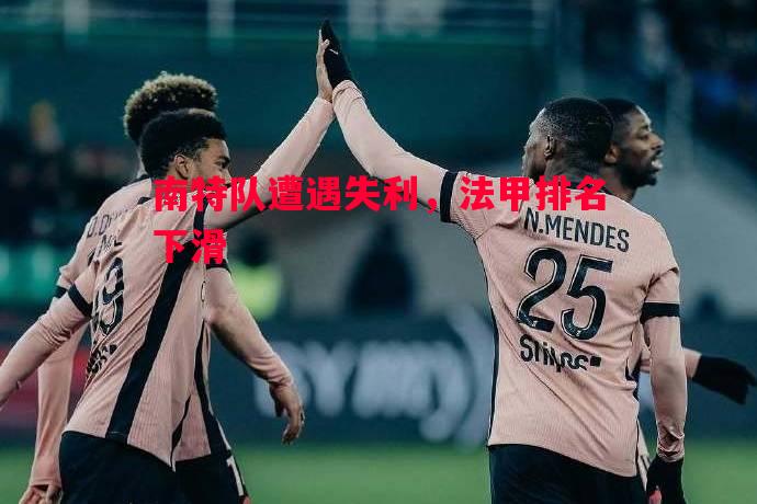 南特队遭遇失利,法甲排名下滑 南特队遭遇失利,法甲排名下滑