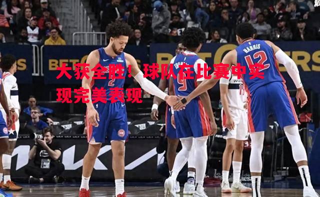 德信官网下载-大获全胜！球队在比赛中实现完美表现