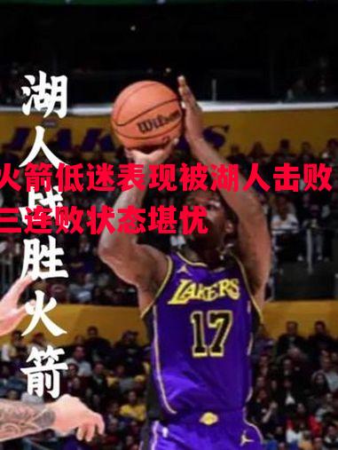 火箭低迷表现被湖人击败,三连败状态堪忧 火箭低迷表现被湖人击败,三连败状态堪忧